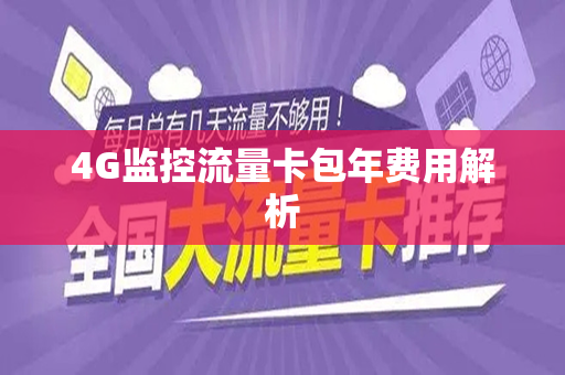 4G监控流量卡包年费用解析