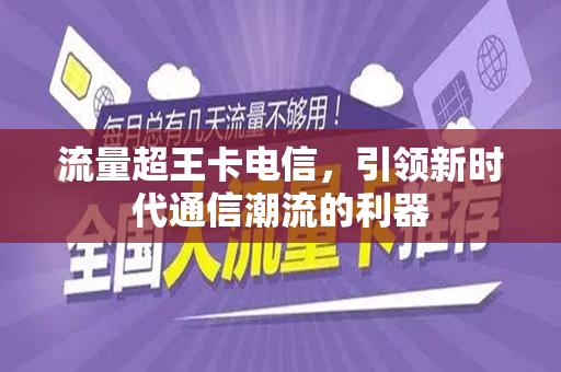流量超王卡电信，引领新时代通信潮流的利器