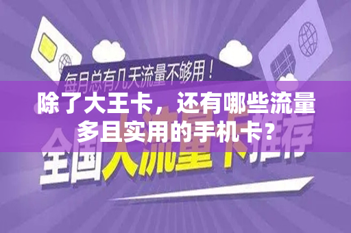 除了大王卡，还有哪些流量多且实用的手机卡？
