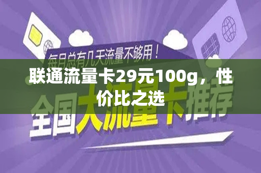 联通流量卡29元100g，性价比之选