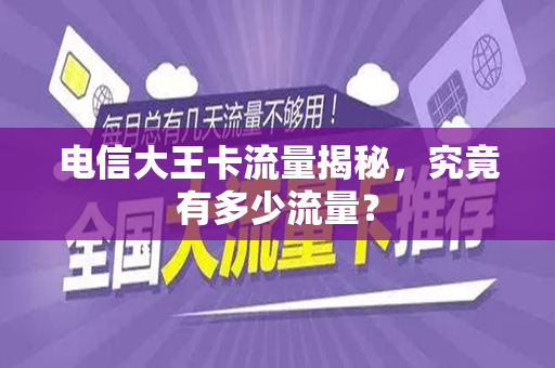 电信大王卡流量揭秘，究竟有多少流量？