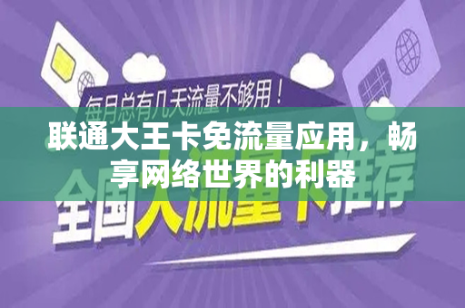 联通大王卡免流量应用，畅享网络世界的利器