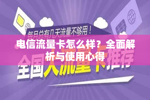 电信流量卡怎么样？全面解析与使用心得