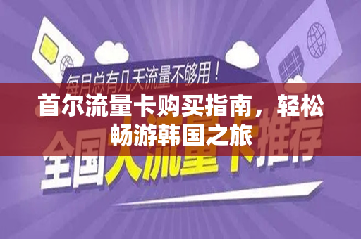 首尔流量卡购买指南，轻松畅游韩国之旅