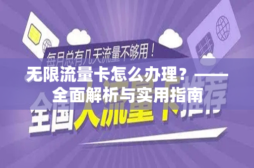 无限流量卡怎么办理？——全面解析与实用指南