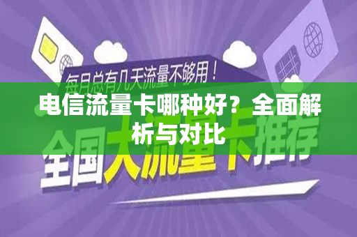 电信流量卡哪种好？全面解析与对比