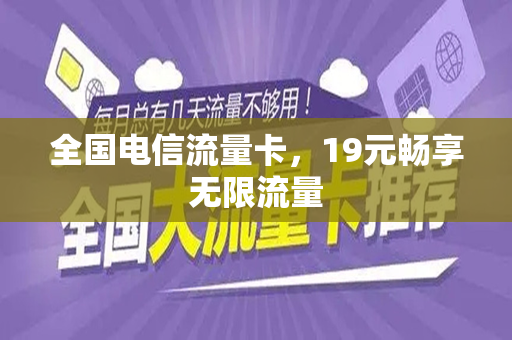 全国电信流量卡，19元畅享无限流量