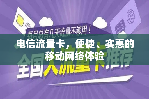 电信流量卡，便捷、实惠的移动网络体验