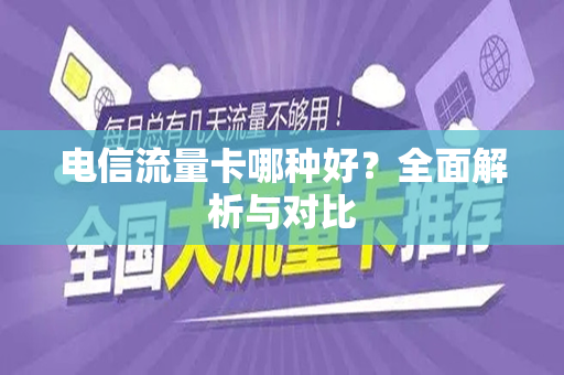电信流量卡哪种好？全面解析与对比