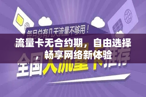 流量卡无合约期，自由选择，畅享网络新体验