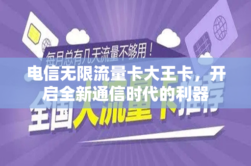 电信无限流量卡大王卡，开启全新通信时代的利器