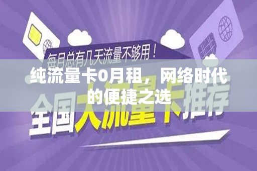 纯流量卡0月租，网络时代的便捷之选