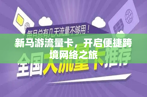 新马游流量卡，开启便捷跨境网络之旅