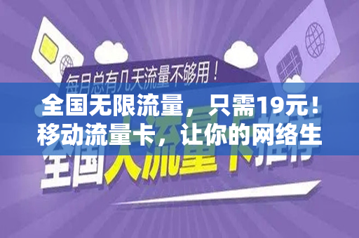 全国无限流量，只需19元！移动流量卡，让你的网络生活更自由