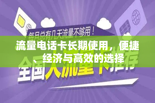 流量电话卡长期使用，便捷、经济与高效的选择