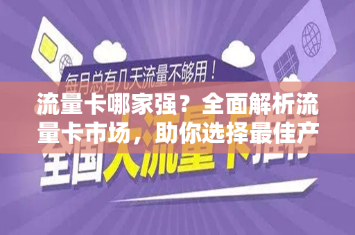 流量卡哪家强？全面解析流量卡市场，助你选择最佳产品