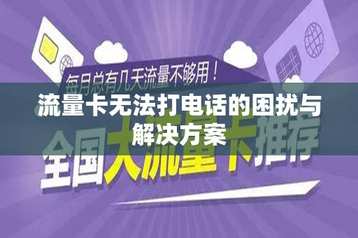 流量卡无法打电话的困扰与解决方案
