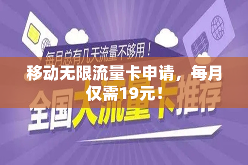 移动无限流量卡申请，每月仅需19元！