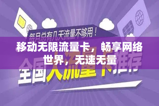 移动无限流量卡，畅享网络世界，无速无量