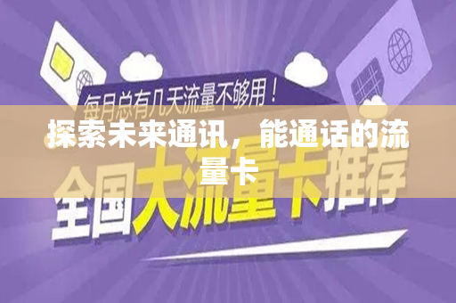 探索未来通讯，能通话的流量卡