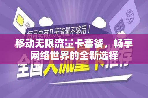 移动无限流量卡套餐，畅享网络世界的全新选择