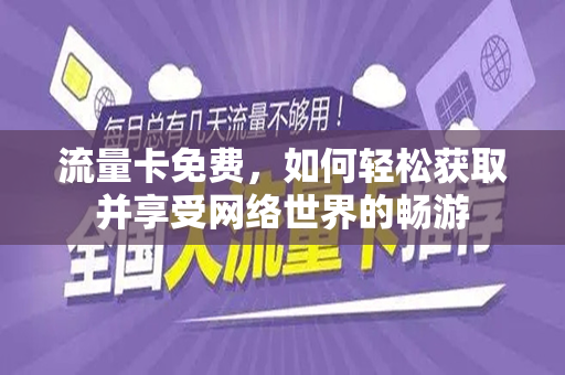 流量卡免费，如何轻松获取并享受网络世界的畅游