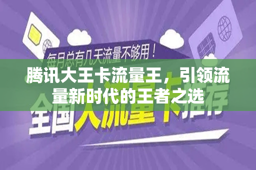 腾讯大王卡流量王，引领流量新时代的王者之选