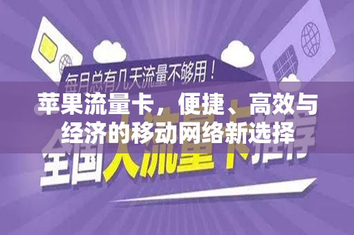 苹果流量卡，便捷、高效与经济的移动网络新选择