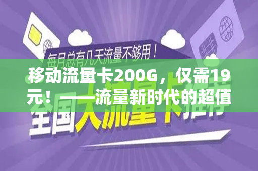 移动流量卡200G，仅需19元！——流量新时代的超值选择