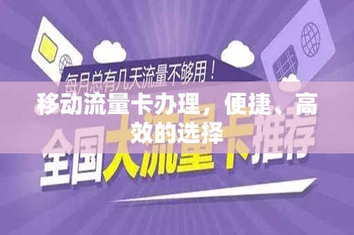 移动流量卡办理，便捷、高效的选择