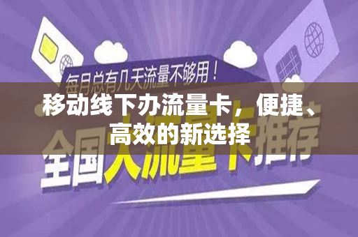 移动线下办流量卡，便捷、高效的新选择