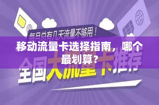 移动流量卡选择指南，哪个最划算？