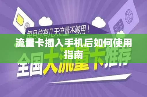 流量卡插入手机后如何使用指南