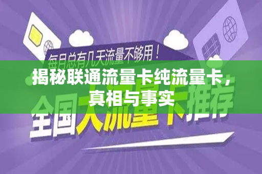 揭秘联通流量卡纯流量卡，真相与事实