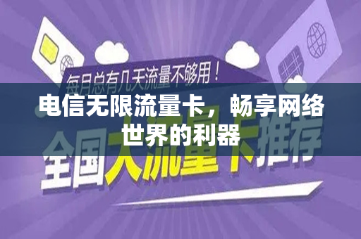 电信无限流量卡，畅享网络世界的利器