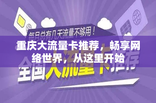 重庆大流量卡推荐，畅享网络世界，从这里开始