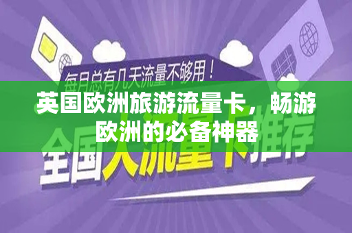 英国欧洲旅游流量卡，畅游欧洲的必备神器