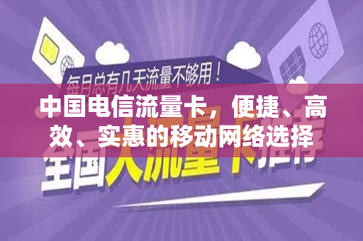 中国电信流量卡，便捷、高效、实惠的移动网络选择