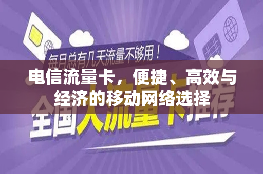 电信流量卡，便捷、高效与经济的移动网络选择
