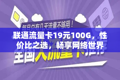 联通流量卡19元100G，性价比之选，畅享网络世界