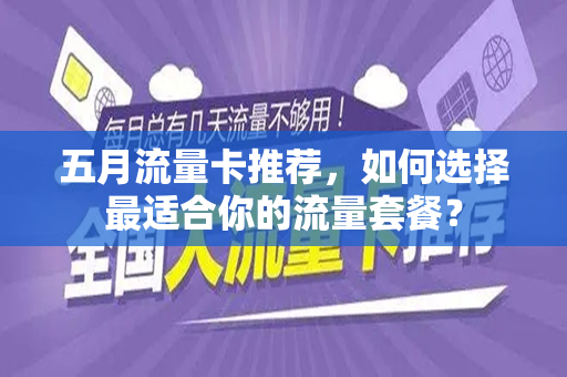 五月流量卡推荐，如何选择最适合你的流量套餐？