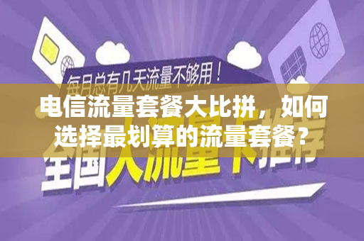 电信流量套餐大比拼，如何选择最划算的流量套餐？