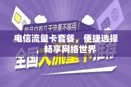 电信流量卡套餐，便捷选择，畅享网络世界