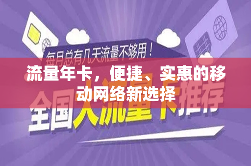 流量年卡，便捷、实惠的移动网络新选择
