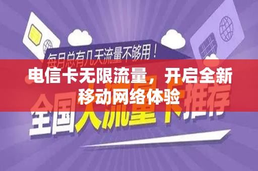 电信卡无限流量，开启全新移动网络体验