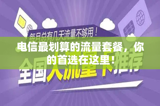 电信最划算的流量套餐，你的首选在这里！