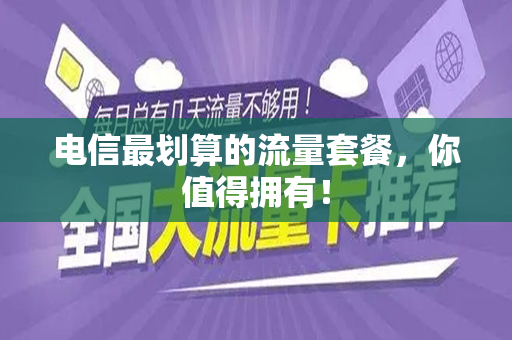 电信最划算的流量套餐，你值得拥有！