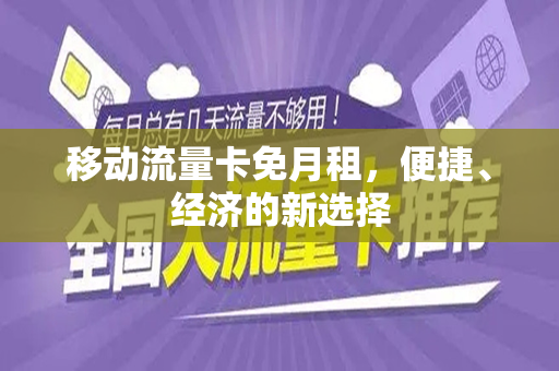 移动流量卡免月租，便捷、经济的新选择