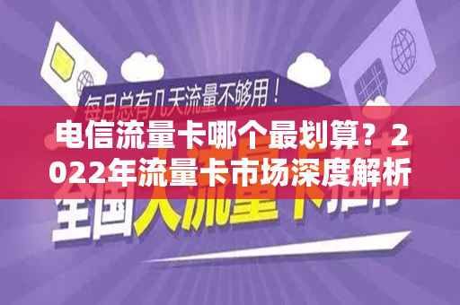 电信流量卡哪个最划算？2022年流量卡市场深度解析