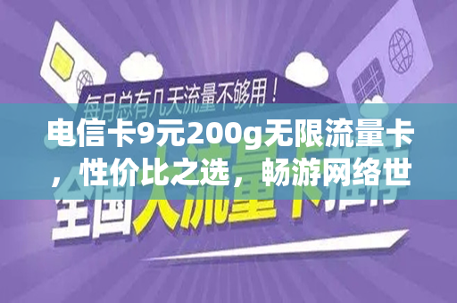 电信卡9元200g无限流量卡，性价比之选，畅游网络世界